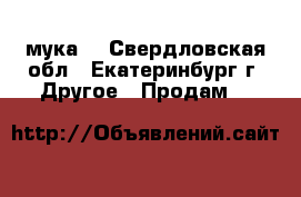 мука  - Свердловская обл., Екатеринбург г. Другое » Продам   